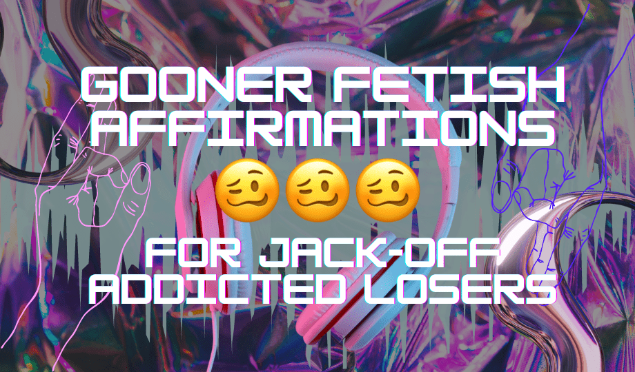Gooner Humiliation Kink Affirmations for Jack-Off Addicts 1