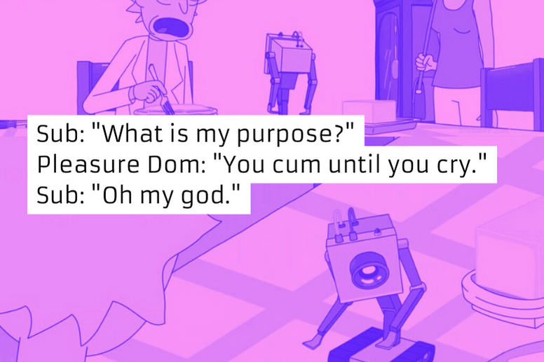 Rick and Morty "What is my purpose" meme with a pleasure Dom saying, "You cum until you cry," and the robot replying, "Oh my god."